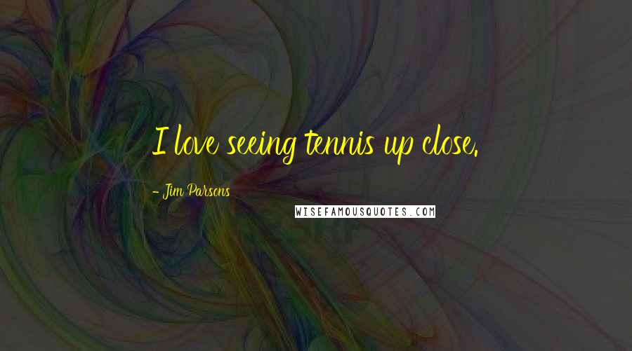 Jim Parsons Quotes: I love seeing tennis up close.