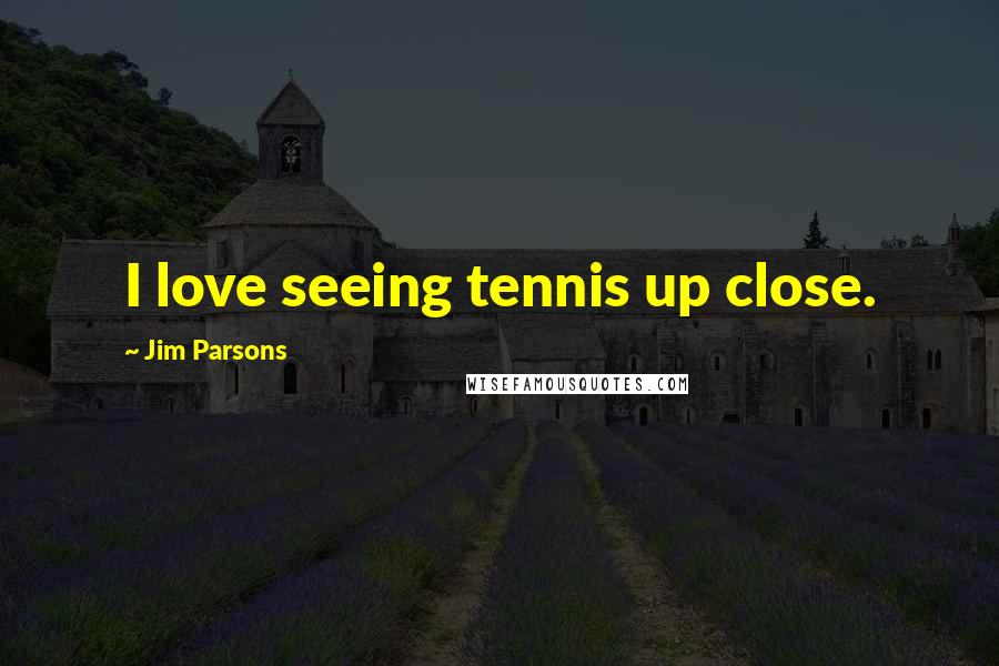 Jim Parsons Quotes: I love seeing tennis up close.