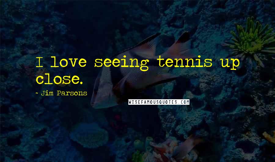 Jim Parsons Quotes: I love seeing tennis up close.
