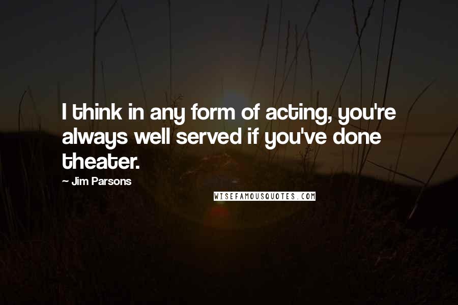 Jim Parsons Quotes: I think in any form of acting, you're always well served if you've done theater.