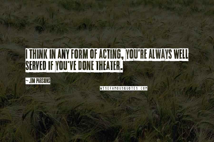 Jim Parsons Quotes: I think in any form of acting, you're always well served if you've done theater.