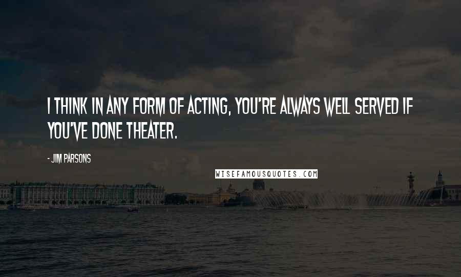 Jim Parsons Quotes: I think in any form of acting, you're always well served if you've done theater.