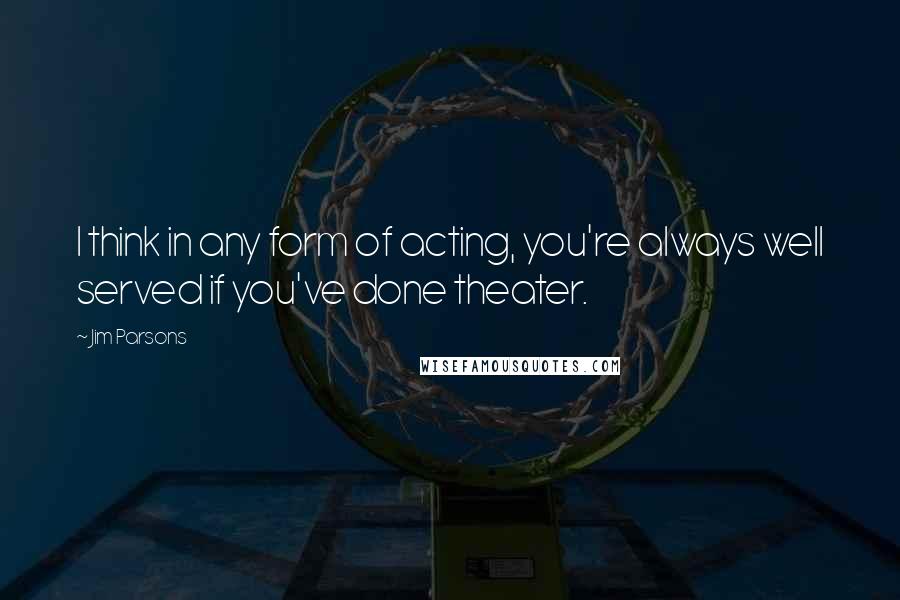 Jim Parsons Quotes: I think in any form of acting, you're always well served if you've done theater.