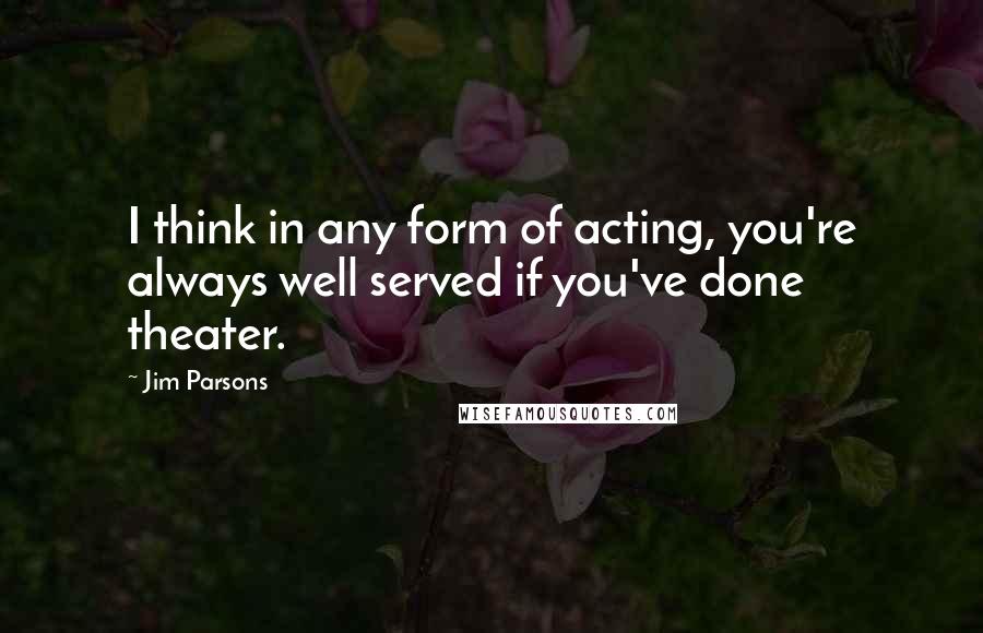 Jim Parsons Quotes: I think in any form of acting, you're always well served if you've done theater.