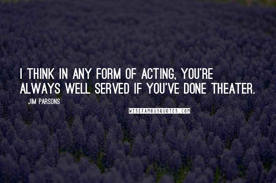 Jim Parsons Quotes: I think in any form of acting, you're always well served if you've done theater.