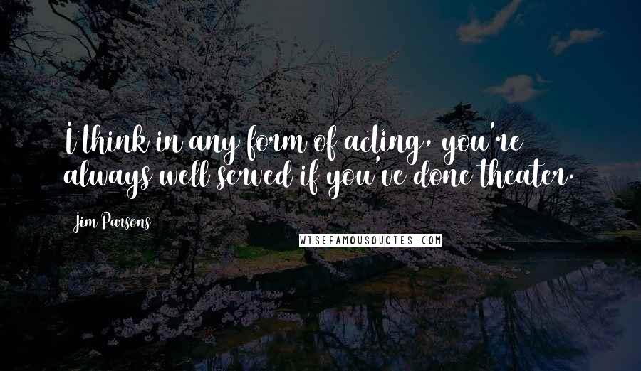 Jim Parsons Quotes: I think in any form of acting, you're always well served if you've done theater.