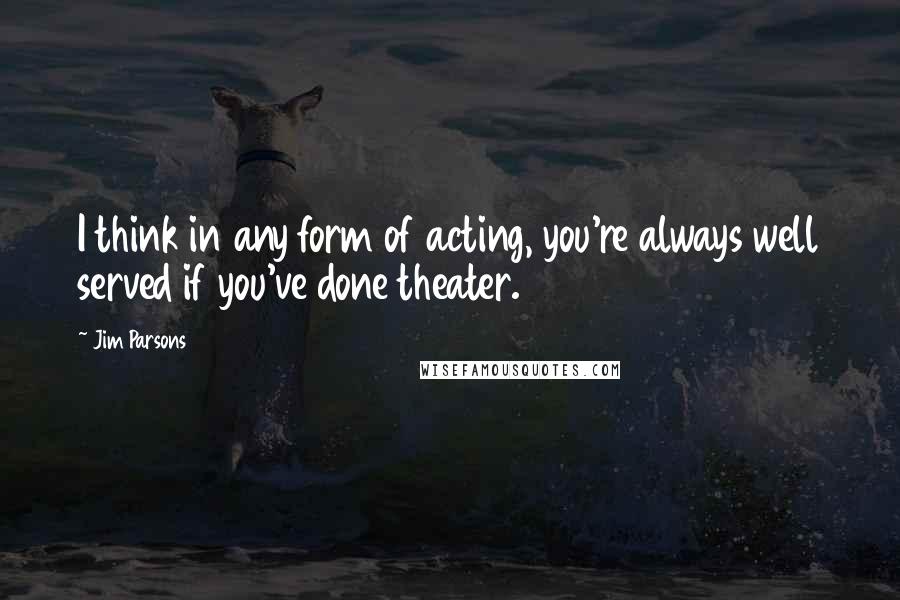 Jim Parsons Quotes: I think in any form of acting, you're always well served if you've done theater.