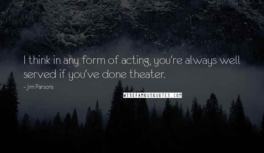 Jim Parsons Quotes: I think in any form of acting, you're always well served if you've done theater.