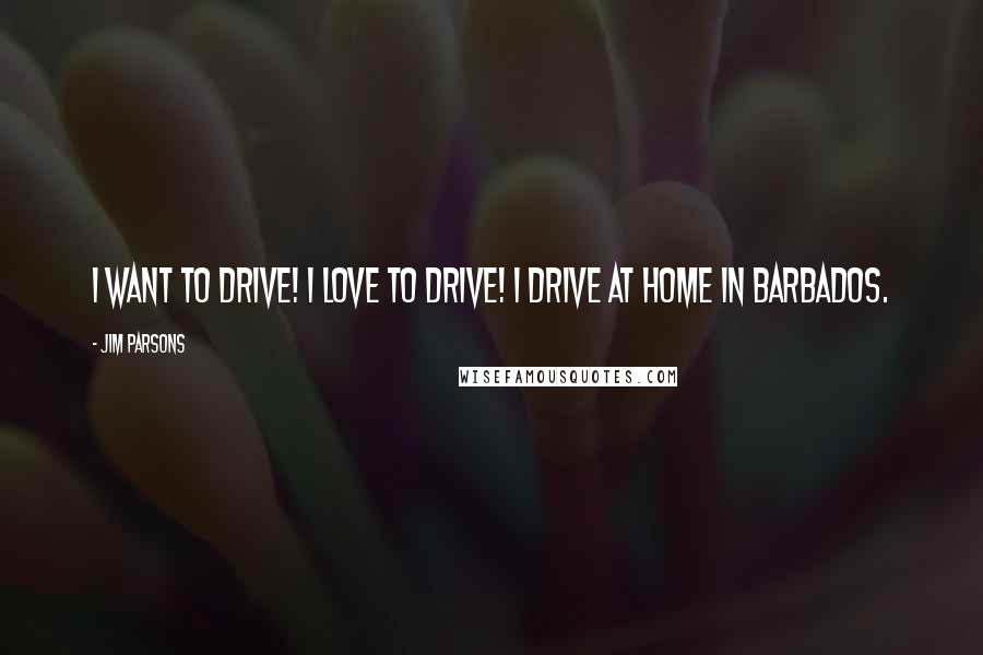Jim Parsons Quotes: I want to drive! I love to drive! I drive at home in Barbados.