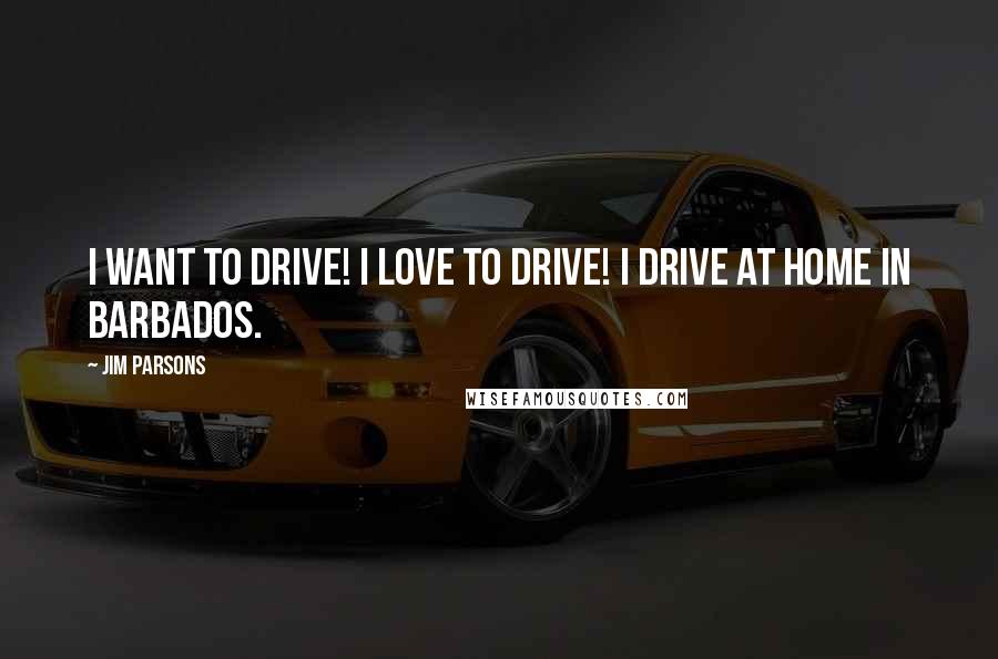 Jim Parsons Quotes: I want to drive! I love to drive! I drive at home in Barbados.