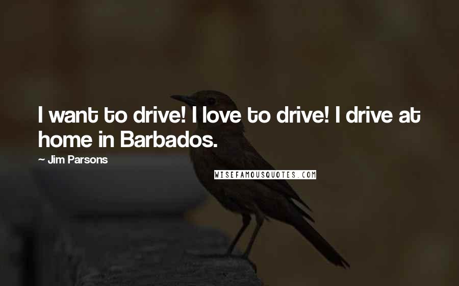 Jim Parsons Quotes: I want to drive! I love to drive! I drive at home in Barbados.