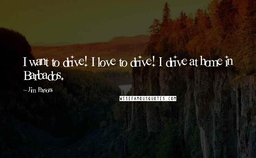 Jim Parsons Quotes: I want to drive! I love to drive! I drive at home in Barbados.