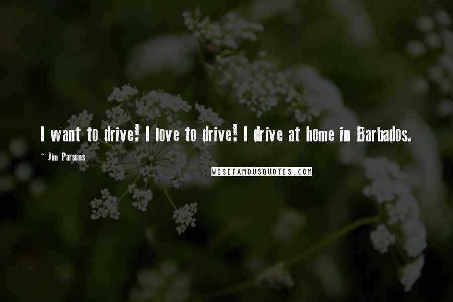 Jim Parsons Quotes: I want to drive! I love to drive! I drive at home in Barbados.