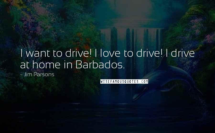 Jim Parsons Quotes: I want to drive! I love to drive! I drive at home in Barbados.