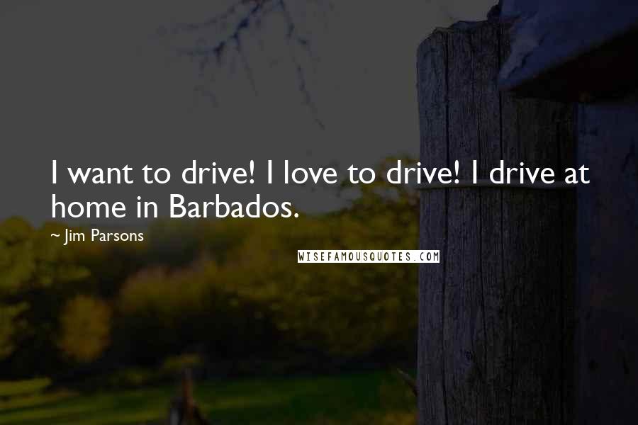 Jim Parsons Quotes: I want to drive! I love to drive! I drive at home in Barbados.