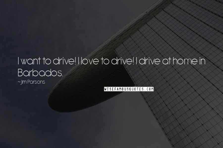 Jim Parsons Quotes: I want to drive! I love to drive! I drive at home in Barbados.
