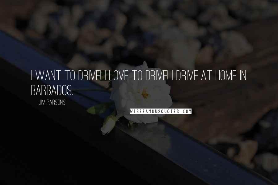 Jim Parsons Quotes: I want to drive! I love to drive! I drive at home in Barbados.