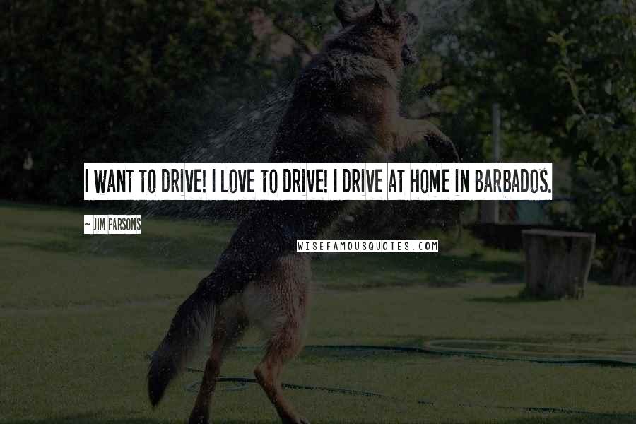 Jim Parsons Quotes: I want to drive! I love to drive! I drive at home in Barbados.