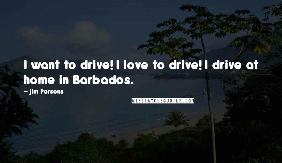Jim Parsons Quotes: I want to drive! I love to drive! I drive at home in Barbados.