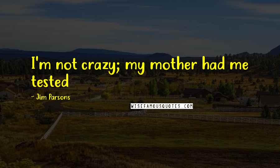Jim Parsons Quotes: I'm not crazy; my mother had me tested
