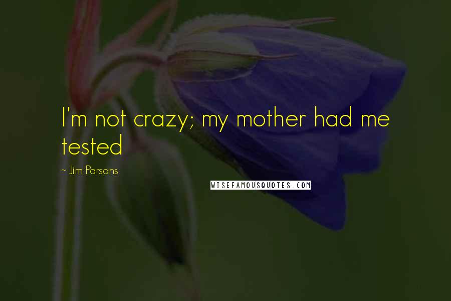 Jim Parsons Quotes: I'm not crazy; my mother had me tested