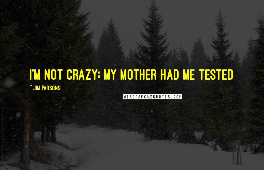 Jim Parsons Quotes: I'm not crazy; my mother had me tested