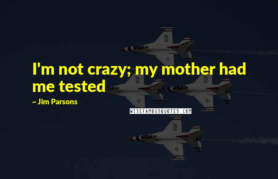 Jim Parsons Quotes: I'm not crazy; my mother had me tested
