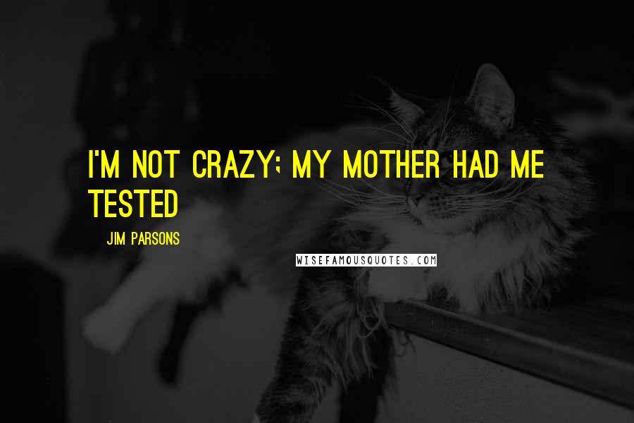 Jim Parsons Quotes: I'm not crazy; my mother had me tested