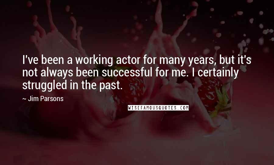 Jim Parsons Quotes: I've been a working actor for many years, but it's not always been successful for me. I certainly struggled in the past.