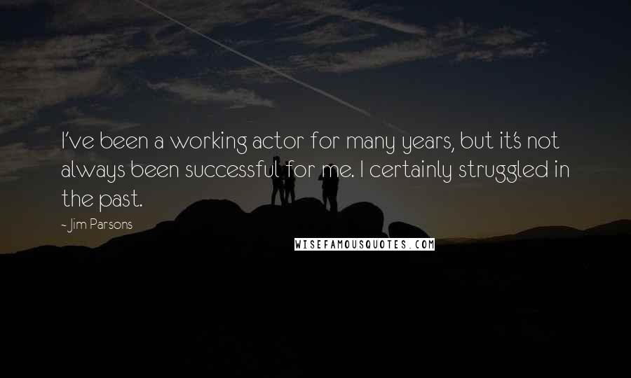 Jim Parsons Quotes: I've been a working actor for many years, but it's not always been successful for me. I certainly struggled in the past.