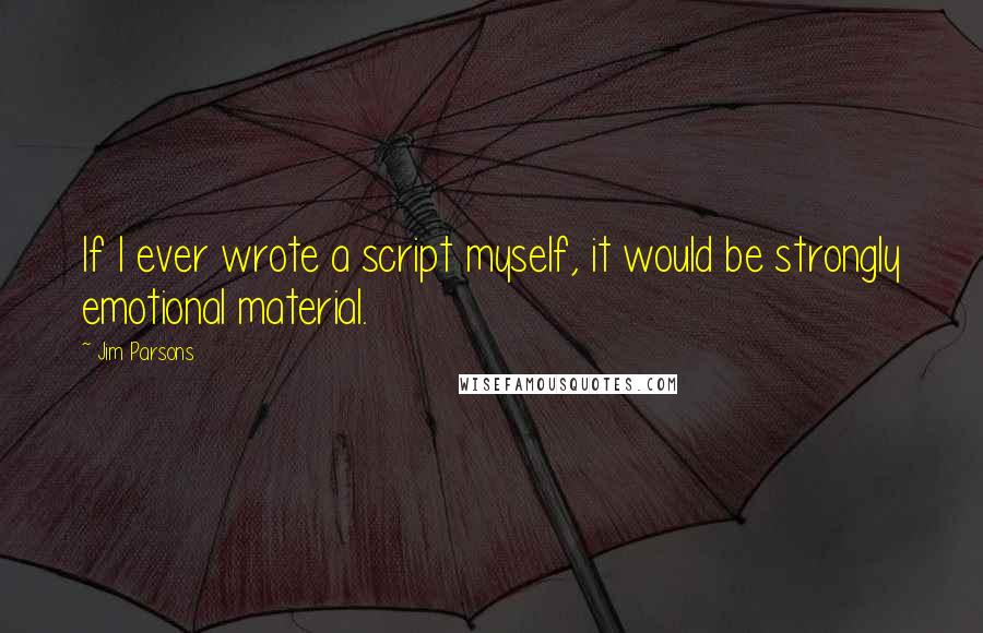 Jim Parsons Quotes: If I ever wrote a script myself, it would be strongly emotional material.