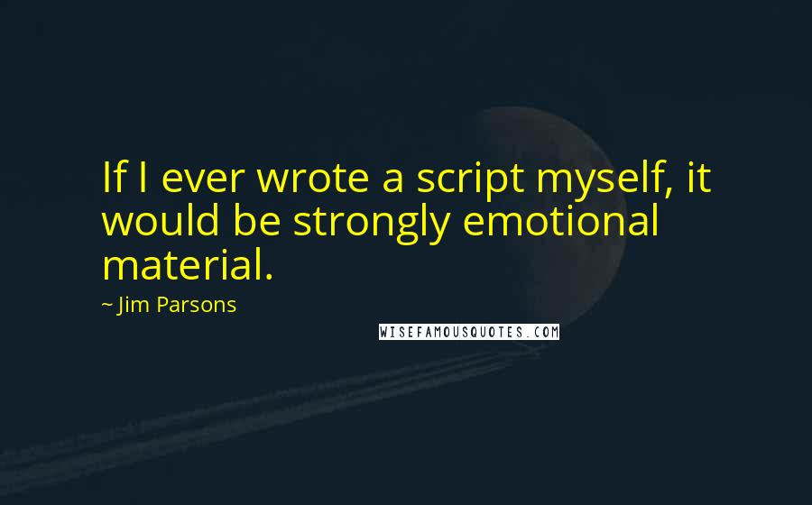 Jim Parsons Quotes: If I ever wrote a script myself, it would be strongly emotional material.