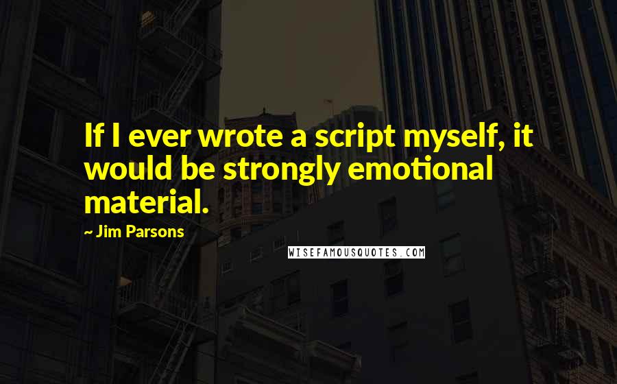 Jim Parsons Quotes: If I ever wrote a script myself, it would be strongly emotional material.