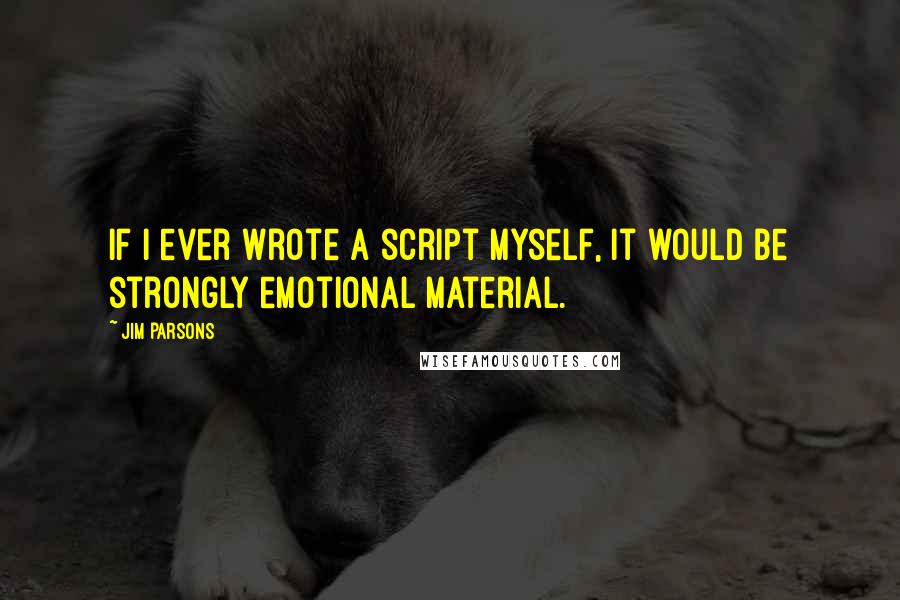 Jim Parsons Quotes: If I ever wrote a script myself, it would be strongly emotional material.