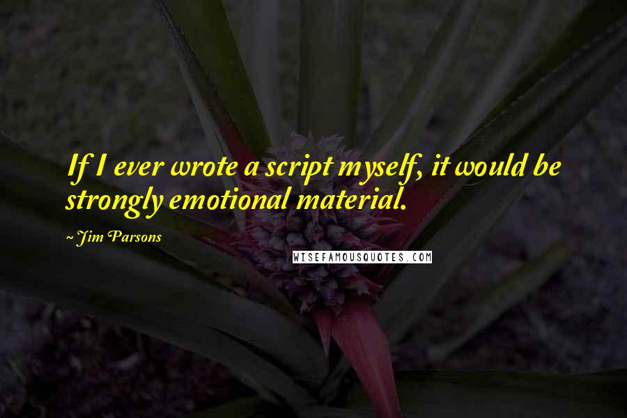 Jim Parsons Quotes: If I ever wrote a script myself, it would be strongly emotional material.