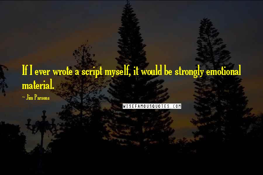 Jim Parsons Quotes: If I ever wrote a script myself, it would be strongly emotional material.