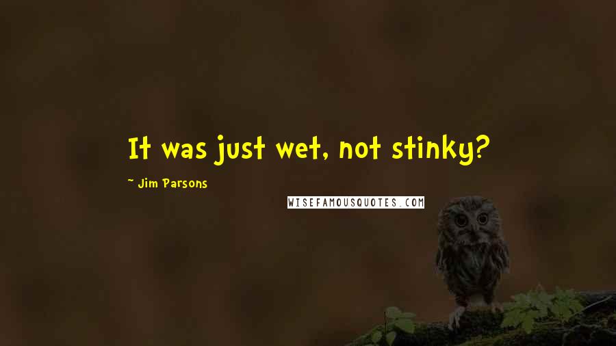 Jim Parsons Quotes: It was just wet, not stinky?