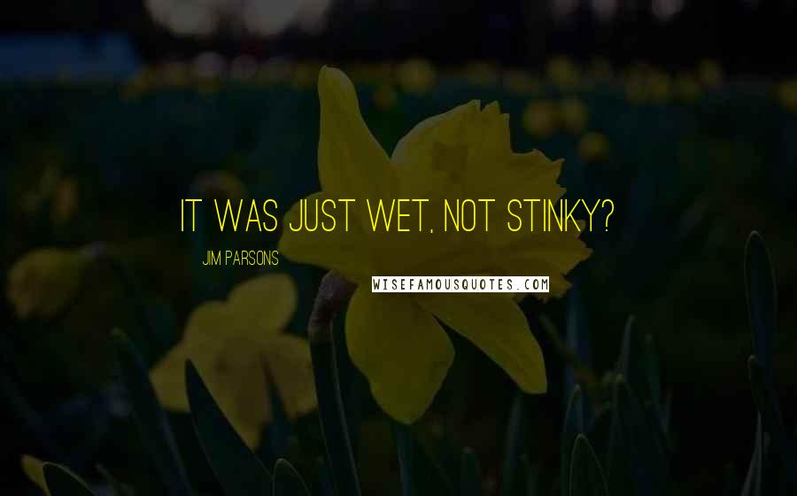 Jim Parsons Quotes: It was just wet, not stinky?