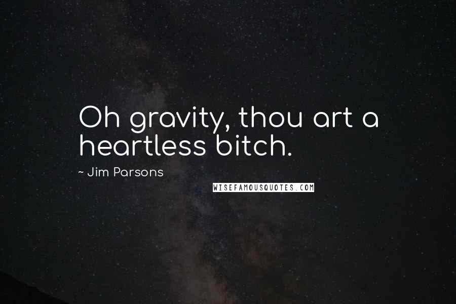 Jim Parsons Quotes: Oh gravity, thou art a heartless bitch.