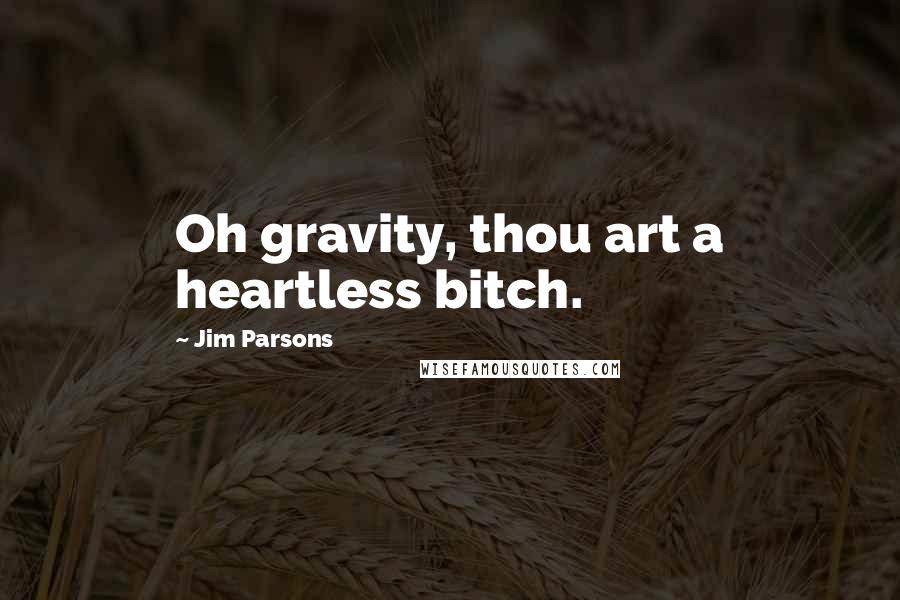 Jim Parsons Quotes: Oh gravity, thou art a heartless bitch.