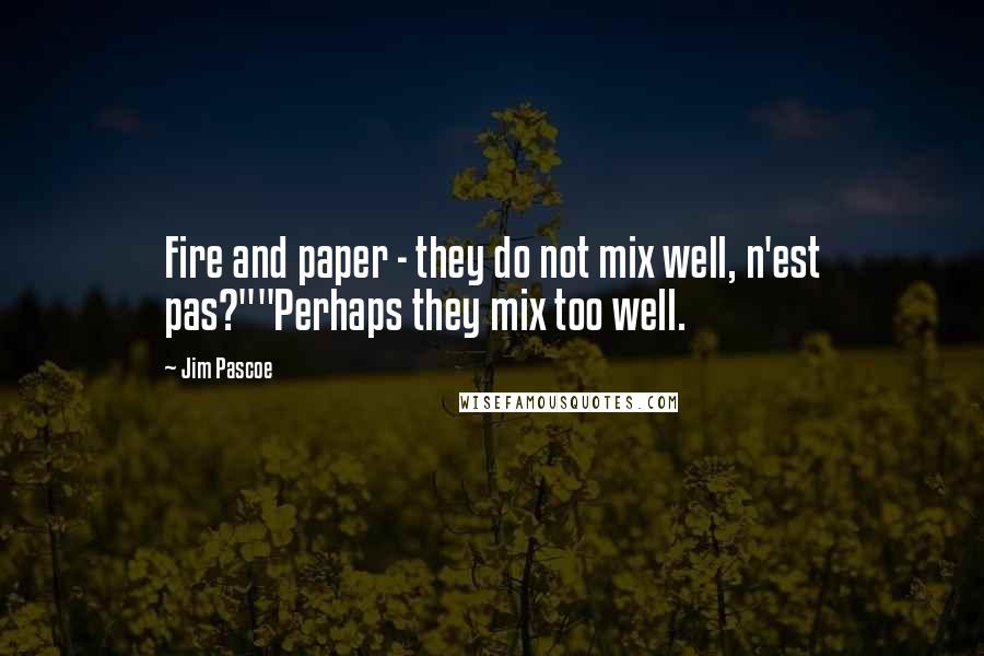 Jim Pascoe Quotes: Fire and paper - they do not mix well, n'est pas?""Perhaps they mix too well.