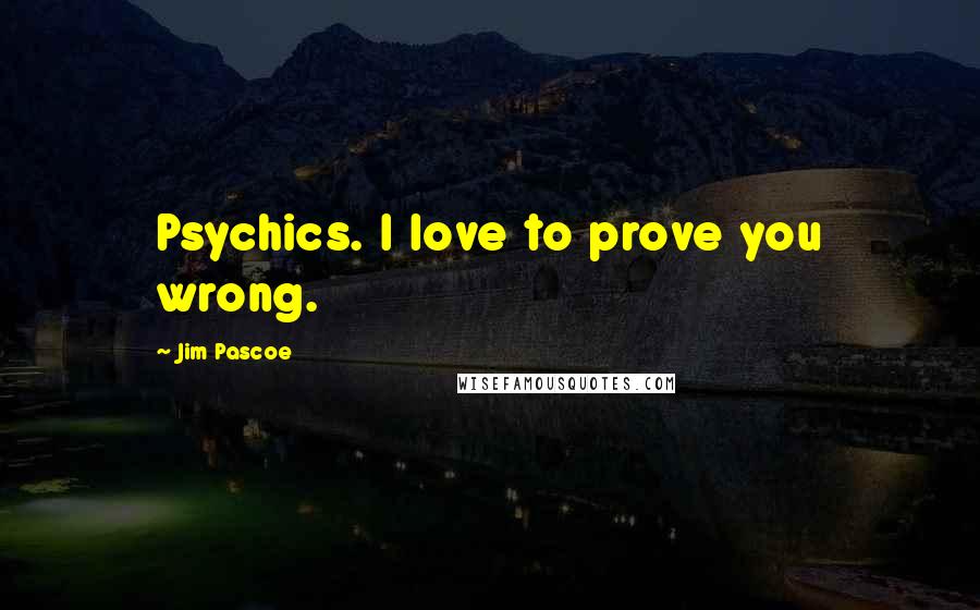 Jim Pascoe Quotes: Psychics. I love to prove you wrong.