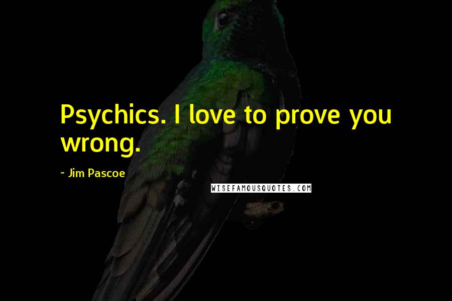 Jim Pascoe Quotes: Psychics. I love to prove you wrong.