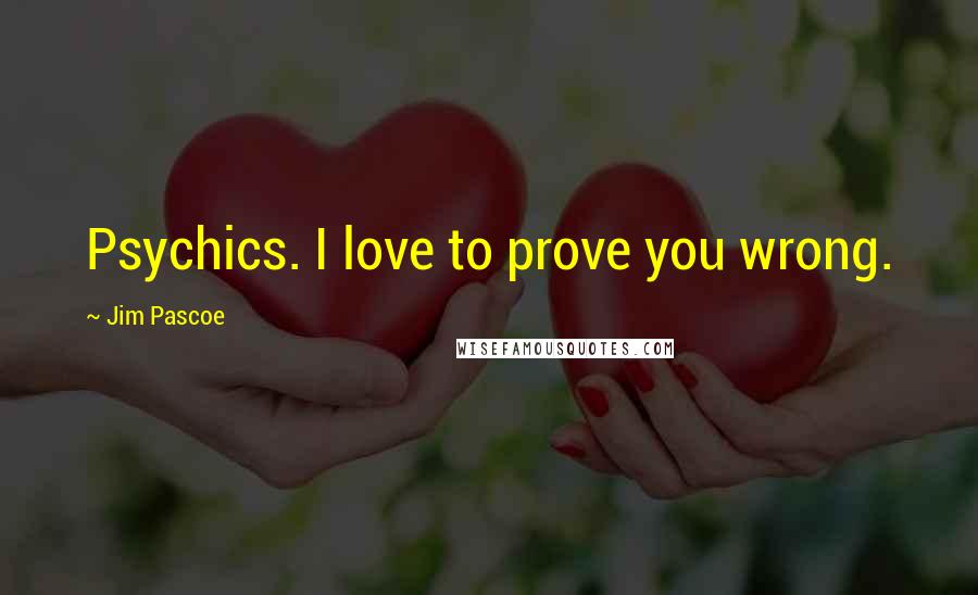 Jim Pascoe Quotes: Psychics. I love to prove you wrong.