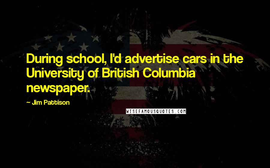 Jim Pattison Quotes: During school, I'd advertise cars in the University of British Columbia newspaper.