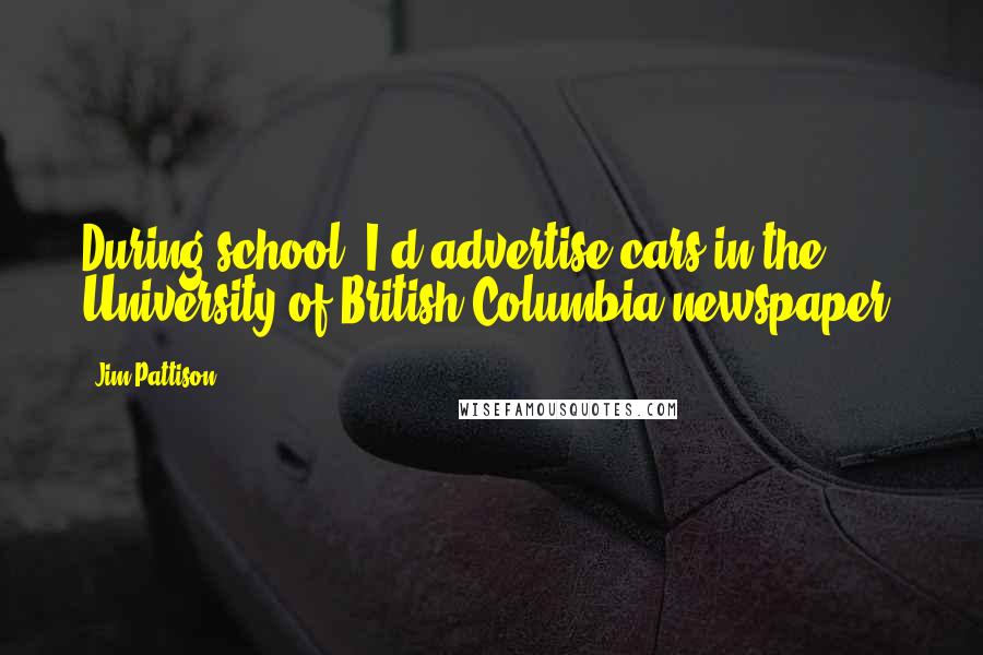 Jim Pattison Quotes: During school, I'd advertise cars in the University of British Columbia newspaper.