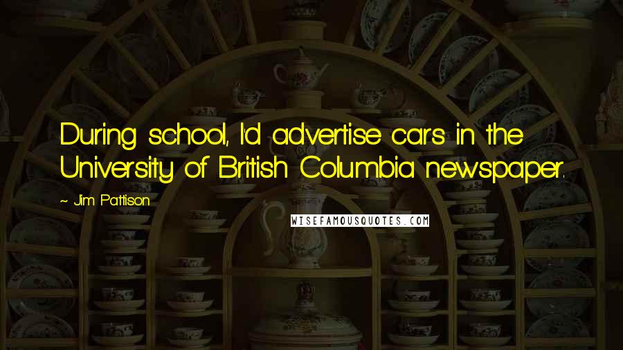 Jim Pattison Quotes: During school, I'd advertise cars in the University of British Columbia newspaper.