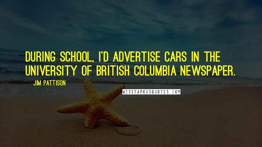 Jim Pattison Quotes: During school, I'd advertise cars in the University of British Columbia newspaper.