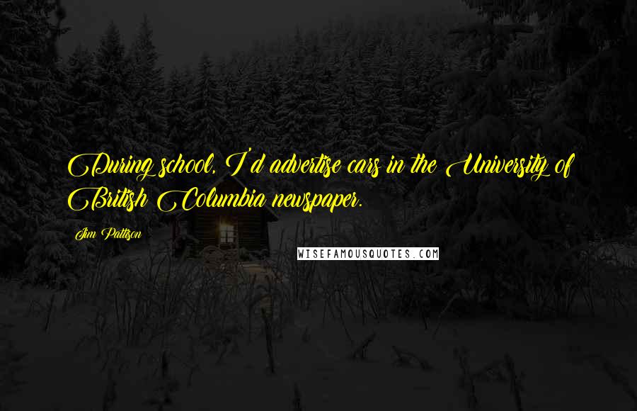 Jim Pattison Quotes: During school, I'd advertise cars in the University of British Columbia newspaper.