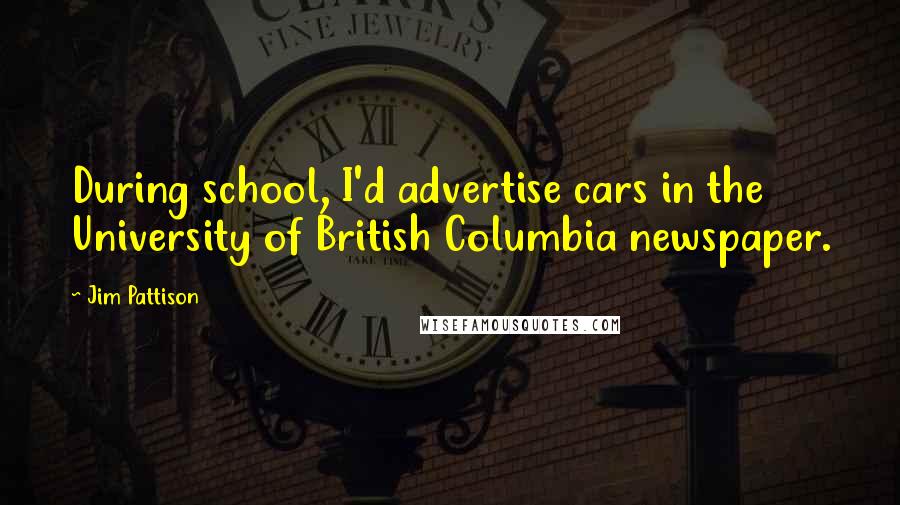 Jim Pattison Quotes: During school, I'd advertise cars in the University of British Columbia newspaper.